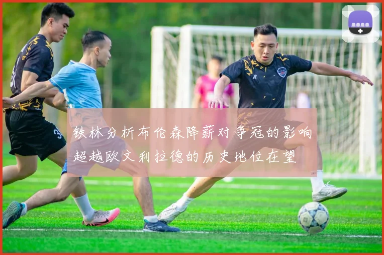 铁林分析布伦森降薪对争冠的影响超越欧文利拉德的历史地位在望