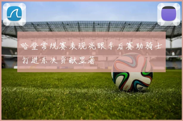 哈登常规赛表现亮眼季后赛助骑士打进东决贡献显著