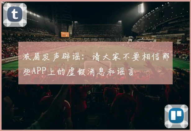 浓眉发声辟谣：请大家不要相信那些APP上的虚假消息和谣言