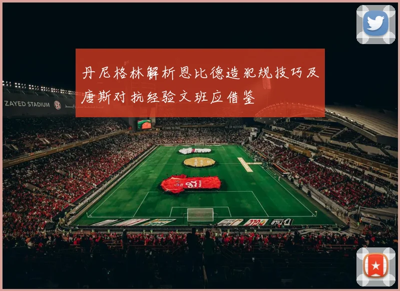 丹尼格林解析恩比德造犯规技巧及唐斯对抗经验文班应借鉴