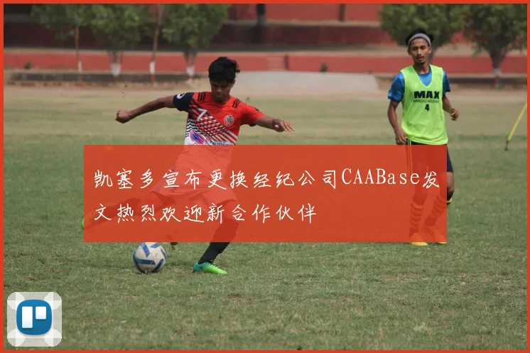 凯塞多宣布更换经纪公司CAABase发文热烈欢迎新合作伙伴