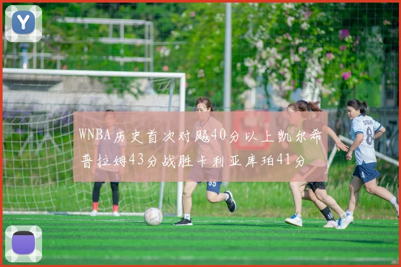 WNBA历史首次对飚40分以上凯尔希普拉姆43分战胜卡利亚库珀41分