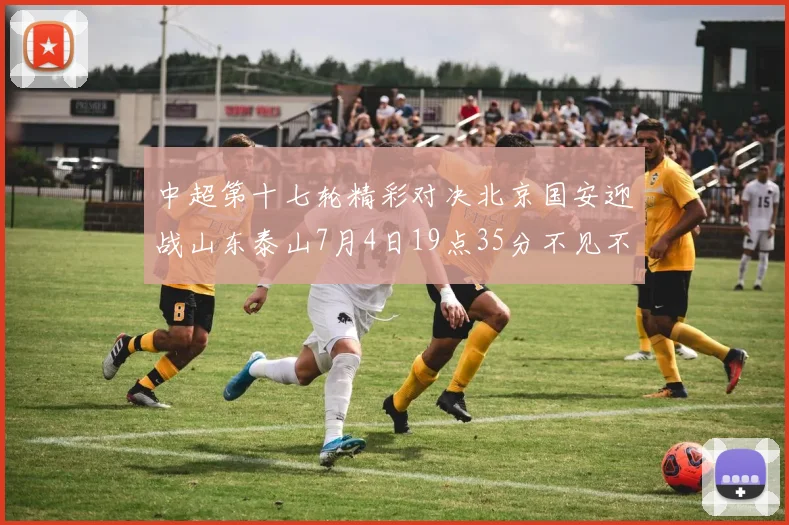 中超第十七轮精彩对决北京国安迎战山东泰山7月4日19点35分不见不散