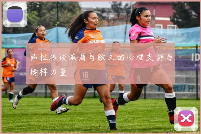 弗拉格谈浓眉与欧文的心理支持与榜样力量
